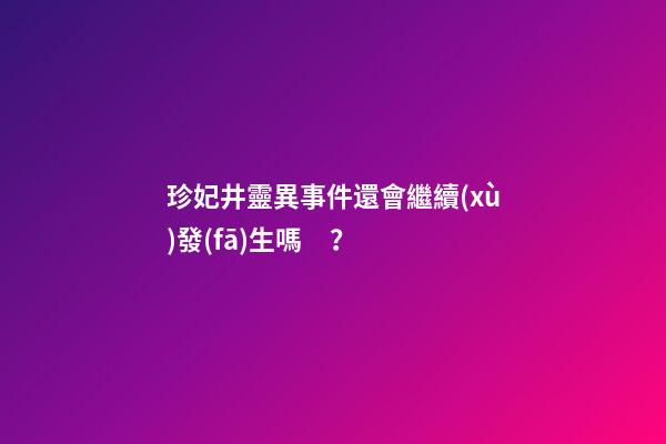 珍妃井靈異事件還會繼續(xù)發(fā)生嗎？